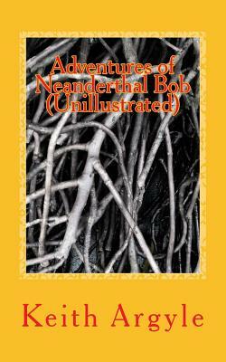 Adventures of Neanderthal Bob (Unillustrated): Children's Stories by Keith Argyle