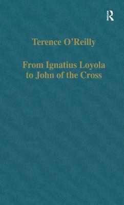 From Ignatius Loyola to John of the Cross: Spirituality and Literature in Sixteenth-Century Spain by Terence O'Reilly