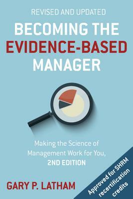 Becoming the Evidence-Based Manager: Making the Science of Management Work for You by Gary Latham