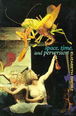 Space, Time and Perversion: Essays on the Politics of Bodies by Elizabeth Grosz