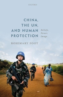 China, the Un, and Human Protection: Beliefs, Power, Image by Rosemary Foot
