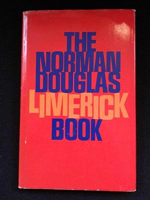 The Norman Douglas Limerick Book: Collected for the Use of Students, &amp; Ensplendour'd with Introduction, Geographical Index, and with Notes Explanatory and Critical by Norman Douglas