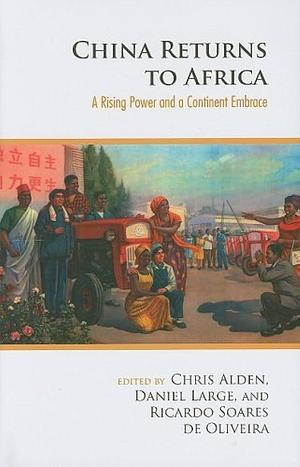 China Returns to Africa: A Rising Power and a Continent Embrace by Chris Alden, Ricardo Soares de Oliveira, Daniel Large