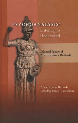 Psychoanalysis: Listening to Understand: Selected Papers of Arlene Kramer Richards by Arlene Kramer Richards