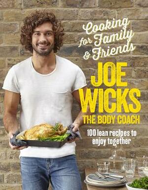 Cooking for Family & Friends: 100 Lean Recipes to Enjoy Together by Joe Wicks