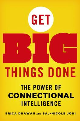 Get Big Things Done: The Power of Connectional Intelligence by Saj-Nicole Joni, Erica Dhawan