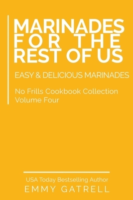Marinades For the Rest of Us: Easy & Delicious Marinades by Emmy Gatrell
