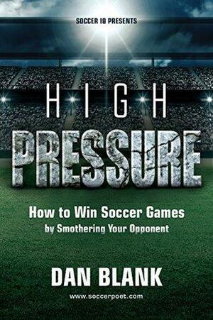 Soccer iQ Presents... High Pressure: How to Win Soccer Games by Smothering Your Opponent by Dan Blank