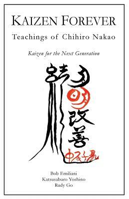 Kaizen Forever: Teachings of Chihiro Nakao by Rudy Go, Bob Emiliani, Katsusaburo Yoshino