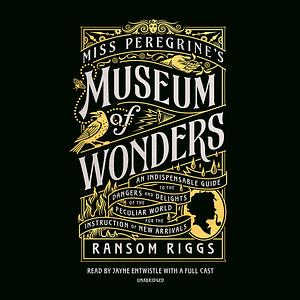 Miss Peregrine's Museum of WondersAn Indispensable Guide to the Dangers and Delights of the Peculiar World for the Instruction of New Arrivals by Ransom Riggs