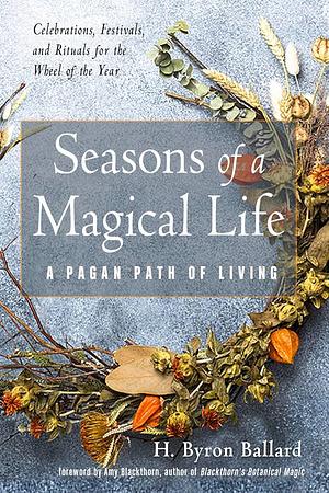 Seasons of a Magical Life: A Pagan Path of Living by H. Byron Ballard