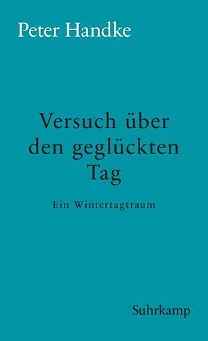 Versuch über den geglückten Tag: Ein Wintertagtraum by Peter Handke