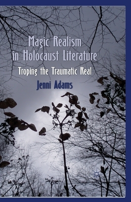 Magic Realism in Holocaust Literature: Troping the Traumatic Real by J. Adams