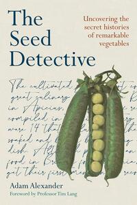 The Seed Detective: Uncovering the Secret Histories of Remarkable Vegetables by Adam Alexander