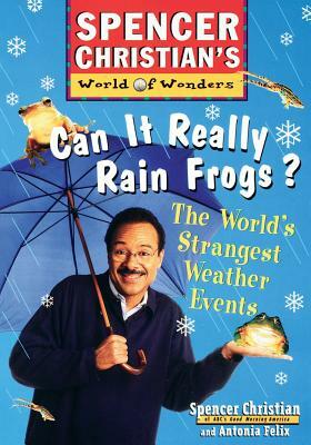 Can It Really Rain Frogs?: The World's Strangest Weather Events by Antonia Felix, Spencer Christian