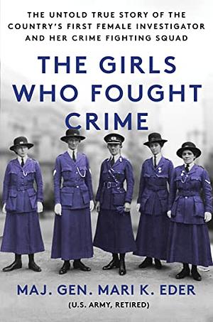 The Girls Who Fought Crime: The Untold True Story of the Country's First Female Investigator and Crime-Fighting Squads by Mari Eder