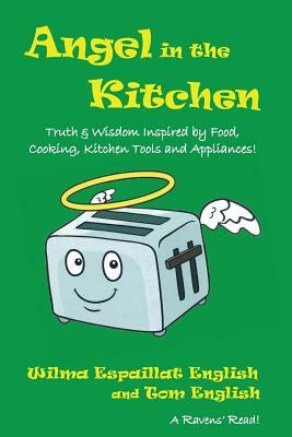 Angel in the Kitchen: Truth & Wisdom Inspired by Food, Cooking, Kitchen Tools and Appliances! by Tom English, Wilma Espaillat English