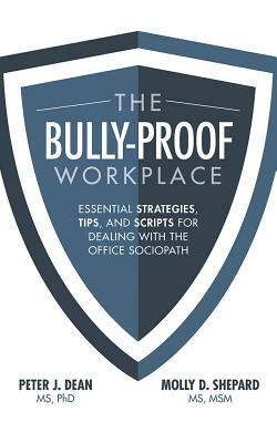 The Bully-Proof Workplace: Essential Strategies, Tips, and Scripts for Dealing with the Office Sociopath by Peter J. Dean, Molly D. Shepard