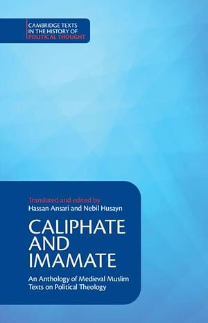 Caliphate and Imamate: An Anthology of Medieval Muslim Texts on Political Theology by Hassan Ansari, Nebil Husayn