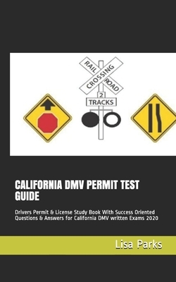 California DMV Permit Test Guide: Drivers Permit & License Study Book With Success Oriented Questions & Answers for California DMV written Exams 2020 by Lisa Parks