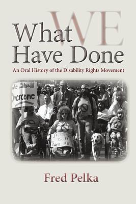 What We Have Done: An Oral History of the Disability Rights Movement by Kerry Dukin, Fred Pelka