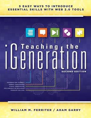 Teaching the Igeneration: Five Easy Ways to Introduce Essential Skills with Web 2.0 Tools by Adam Garry, William M. Ferriter
