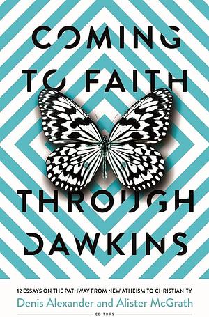 Coming to Faith Through Dawkins: 12 Essays on the Pathway from New Atheism to Christianity by Denis Alexander, Alister McGrath