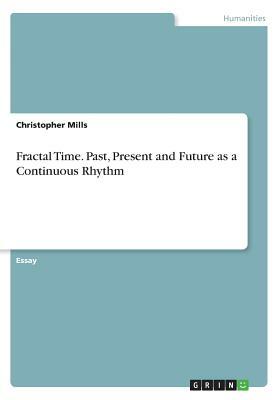 Fractal Time. Past, Present and Future as a Continuous Rhythm by Christopher Mills