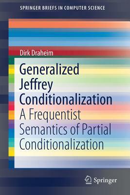 Generalized Jeffrey Conditionalization: A Frequentist Semantics of Partial Conditionalization by Dirk Draheim