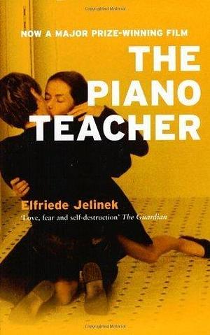 The Piano Teacher by Elfriede Jelinek by Elfriede Jelinek, Elfriede Jelinek