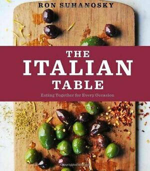 The Italian Table: Family-Style Recipes That Bring Everyone Together by Ron Suhanosky