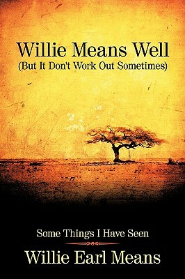 Willie Means Well (But It Don't Work Out Sometimes): Some Things I Have Seen by Willie Earl Means, Earl Means Willie Earl Means