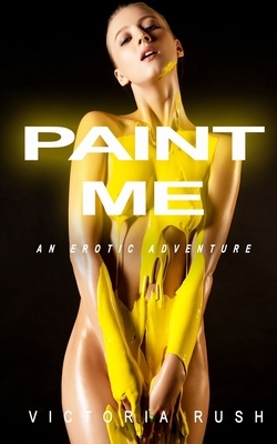 Paint Me: An Erotic Adventure by Victoria Rush