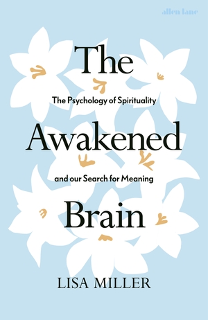 The Awakened Brain: The Psychology of Spirituality and Our Search for Meaning by Lisa Miller
