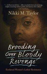 Brooding Over Bloody Revenge: Enslaved Women's Lethal Resistance by Nikki M Taylor