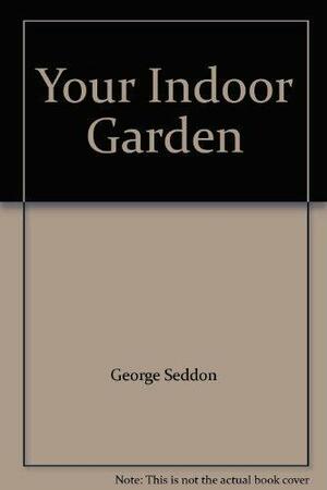 Your Indoor Garden: The Comprehensive Guide to Living with Plants by George Seddon