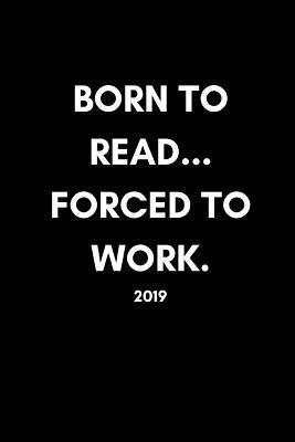 Born to Read, Forced to Work 2019: Funny Book Lover by Yay Publishing