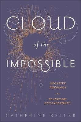 Cloud of the Impossible: Negative Theology and Planetary Entanglement by Catherine Keller