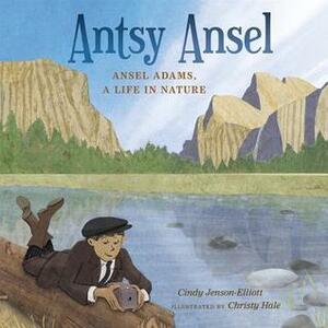 Antsy Ansel: Ansel Adams, a Life in Nature by Cindy Jenson-Elliott, Christy Hale