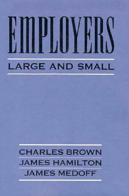 Employers Large and Small by James T. Hamilton, Charles Brown, James Medoff