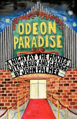 Odeon Paradise: A Night at the Movies with Jesus and George by John Palmer