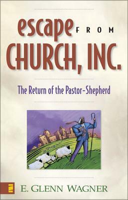 Escape from Church, Inc.: The Return of the Pastor-Shepherd by E. Glenn Wagner