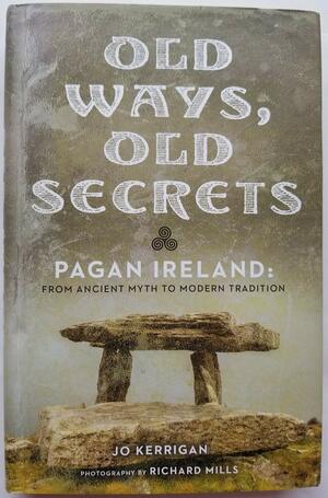 Old Ways, Old Secrets: Pagan Ireland: Ancient Myth to Modern Tradition by Jo Kerrigan