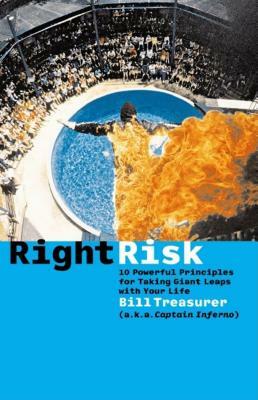 Right Risk: 10 Powerful Principles for Taking Giant Leaps with Your Life by Bill Treasurer