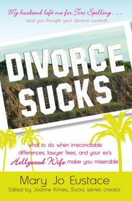 Divorce Sucks: What to Do When Irreconcilable Differences, Lawyer Fees, and Your Ex's Hollywood Wife Make You Miserable by Mary Jo Eustace