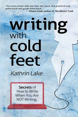 Writing with Cold Feet: Secrets of How to Write When You Are NOT Writing by Kathrin Lake