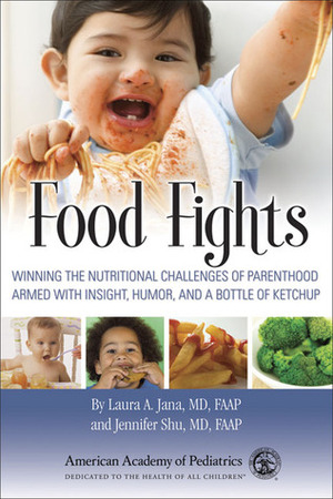 Food Fights: Winning the Nutritional Challenges of Parenthood Armed with Insight, Humor, and a Bottle of Ketchup by Jennifer Shu, Laura A. Jana