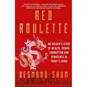 Red Roulette: An Insider's Story of Wealth, Power, Corruption and Vengeance in Today's China by Desmond Shum