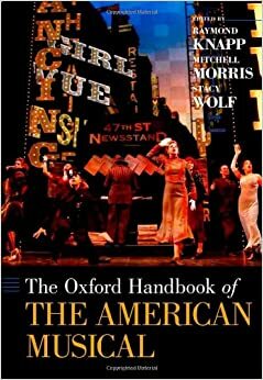 The Oxford Handbook of the American Musical by Raymond Knapp, Stacy Wolf, Mitchell Morris