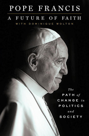 A Future of Faith: The Path of Change in Politics and Society by Pope Francis, Jorge Mario Bergoglio, Dominique Wolton
